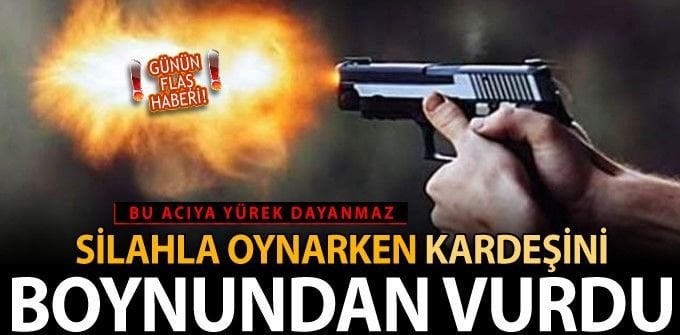 SİLAHLA OYNARKEN YANLIŞLIKLA KARDEŞİNİ VURDU