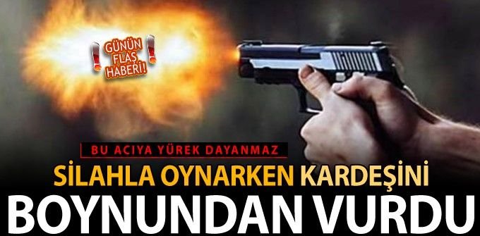 SİLAHLA OYNARKEN YANLIŞLIKLA KARDEŞİNİ VURDU